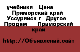 учебники › Цена ­ 100 - Приморский край, Уссурийск г. Другое » Продам   . Приморский край